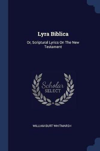 Lyra Biblica: Or, Scriptural Lyrics on the New Testament