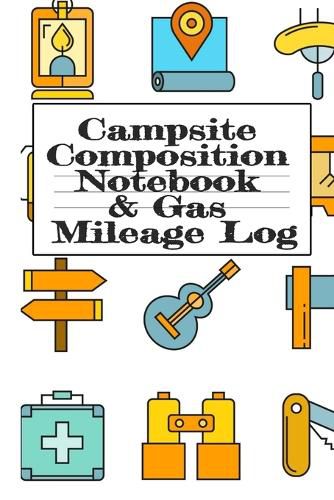 Cover image for Campsite Composition Notebook & Gas Mileage Log: Camping Notepad & RV Travel Mileage Log Book - Camper & Caravan Travel Journey - Road Trip Writing & Planning - Glamping, Memory Keepsake Notes For Proud Campers & RVers