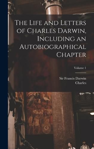 The Life and Letters of Charles Darwin, Including an Autobiographical Chapter; Volume 1