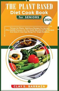 Cover image for The Plant Based Diet Cook Book For Seniors 2024