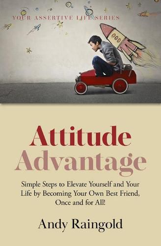 Attitude Advantage: Simple Steps to Elevate Yourself and Your Life by Becoming Your Own Best Friend, Once and for All!