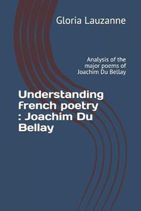 Cover image for Understanding french poetry: Joachim Du Bellay: Analysis of the major poems of Joachim Du Bellay