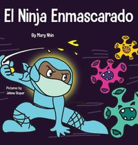 Cover image for El Ninja Enmascarado: Un libro para ninos sobre la bondad y la prevencion de la propagacion del racismo y los virus