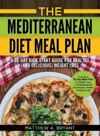 Cover image for The Mediterranean Diet Meal Plan: A 30-Day Kick-Start Guide for Healthy (and Delicious) Weight Loss: Includes a 30 Day Meal Plan for Weight Loss, 110 Mediterranean Diet Recipes, Weekly Shopping Lists