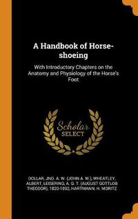 Cover image for A Handbook of Horse-Shoeing: With Introductory Chapters on the Anatomy and Physiology of the Horse's Foot