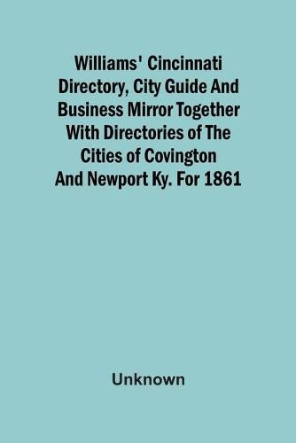 Cover image for Williams' Cincinnati Directory, City Guide And Business Mirror Together With Directories Of The Cities Of Covington And Newport Ky. For 1861