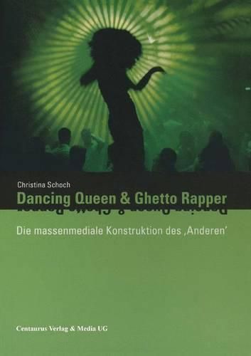 Cover image for Dancing Queen und Ghetto Rapper: Die massenmediale Konstruktion des  Anderen .  Eine systemtheoretische Analyse der hegemonialen Diskurse uber  Ethnizitat und Geschlecht in popularen Musikvideos