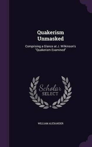 Quakerism Unmasked: Comprising a Glance at J. Wilkinson's Quakerism Examined