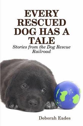 Cover image for EVERY RESCUED DOG HAS A TALE: Stories from the Dog Rescue Railroad