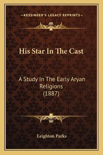 His Star in the Cast: A Study in the Early Aryan Religions (1887)