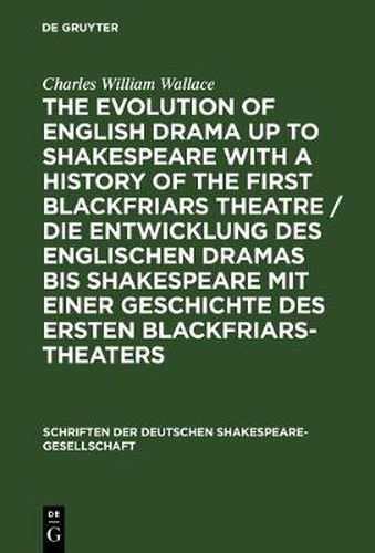 The Evolution of English Drama Up to Shakespeare with a History of the First Blackfriars Theatre: A Survey Based Upon Original Records Now for the First Time Collected and Published