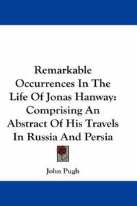 Cover image for Remarkable Occurrences in the Life of Jonas Hanway: Comprising an Abstract of His Travels in Russia and Persia