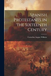 Cover image for Spanish Protestants in the Sixteenth Century