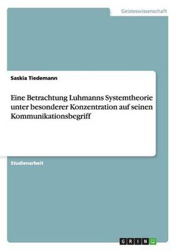 Cover image for Eine Betrachtung Luhmanns Systemtheorie unter besonderer Konzentration auf seinen Kommunikationsbegriff