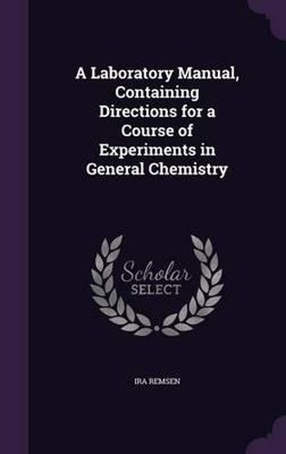 A Laboratory Manual, Containing Directions for a Course of Experiments in General Chemistry