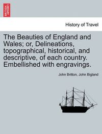 Cover image for The Beauties of England and Wales; Or, Delineations, Topographical, Historical, and Descriptive, of Each Country. Embellished with Engravings. Vol. X