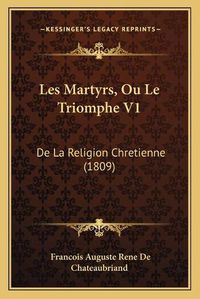 Cover image for Les Martyrs, Ou Le Triomphe V1: de La Religion Chretienne (1809)