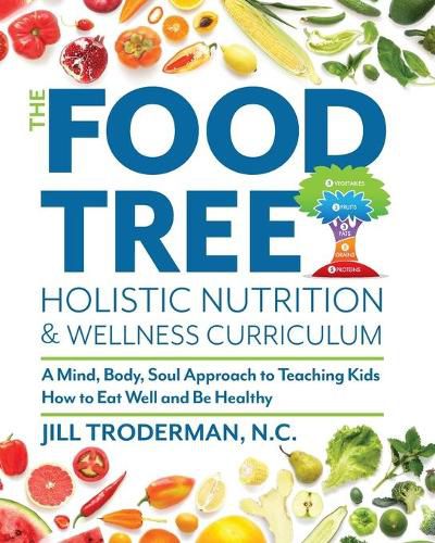 Cover image for The Food Tree Holistic Nutrition and Wellness Curriculum: A Mind, Body, Soul Approach to Teaching Kids How to Eat Well and Be Healthy