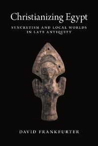 Cover image for Christianizing Egypt: Syncretism and Local Worlds in Late Antiquity