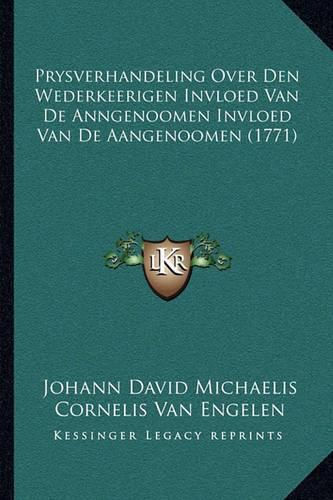 Prysverhandeling Over Den Wederkeerigen Invloed Van de Anngeprysverhandeling Over Den Wederkeerigen Invloed Van de Anngenoomen Invloed Van de Aangenoomen (1771) Noomen Invloed Van de Aangenoomen (1771)