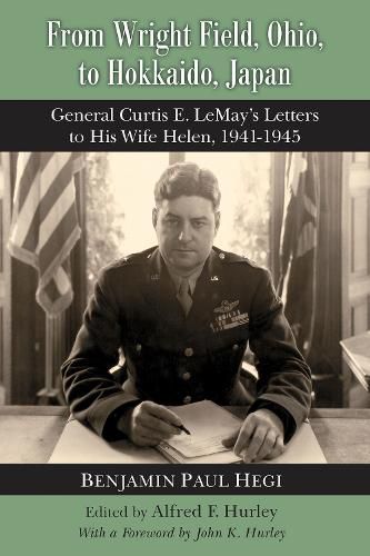 From Wright Field, Ohio, to Hokkaido, Japan: General Curtis E. LeMay's Letters to His Wife Helen, 1941-1945