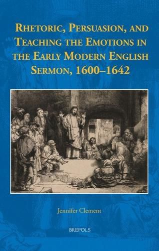 Cover image for Rhetoric, Persuasion, and Teaching the Emotions in the Early Modern English Sermon, 1600-1642