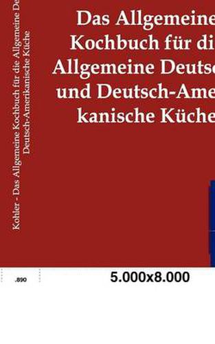 Cover image for Das Allgemeine Kochbuch fur die Allgemeine Deutsche und Deutsch-Amerikanische Kuche