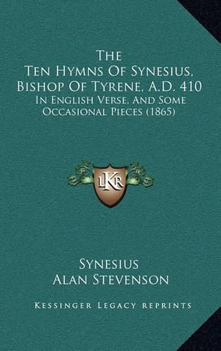 The Ten Hymns of Synesius, Bishop of Tyrene, A.D. 410: In English Verse, and Some Occasional Pieces (1865)