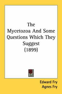 Cover image for The Mycetozoa and Some Questions Which They Suggest (1899)