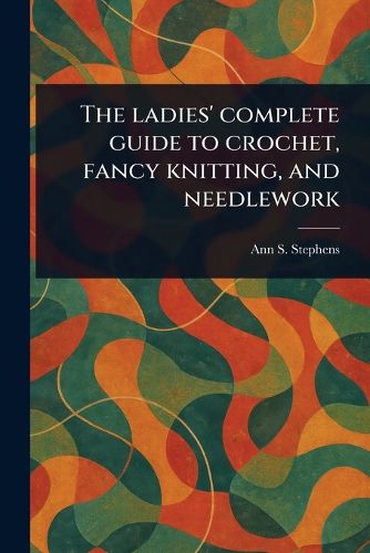 Cover image for The Ladies' Complete Guide to Crochet, Fancy Knitting, and Needlework