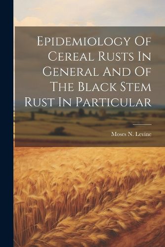 Cover image for Epidemiology Of Cereal Rusts In General And Of The Black Stem Rust In Particular