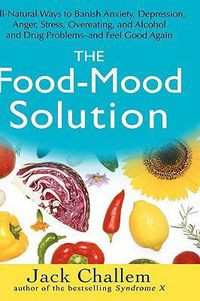 Cover image for The Food-Mood Solution: All-natural Ways to Banish Anxiety, Depression, Anger, Stress, Overeating, and Alcohol and Drug Problems and Feel Good Again