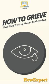 Cover image for How To Grieve: Your Step By Step Guide To Grieving