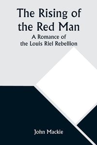 Cover image for The Rising of the Red Man; A Romance of the Louis Riel Rebellion