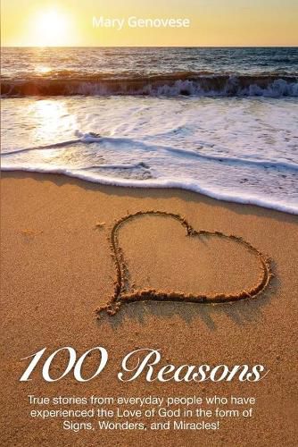 Cover image for 100 Reasons: True stories from everyday people who have experienced the Love of God in the form of Signs, Wonders, and Miracles!