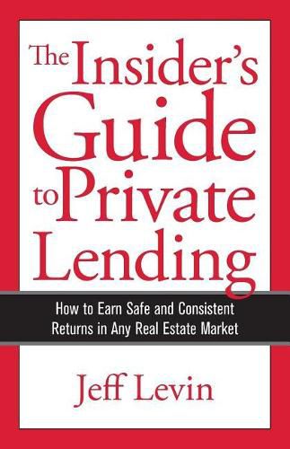 The Insider's Guide to Private Lending: How to Earn Safe and Consistent Returns in Any Real Estate Market