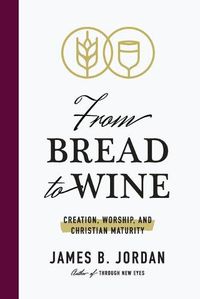 Cover image for From Bread to Wine: Creation, Worship, and Christian Maturity