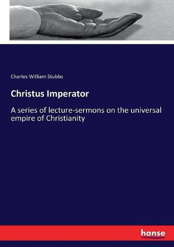 Christus Imperator: A series of lecture-sermons on the universal empire of Christianity