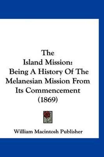 The Island Mission: Being a History of the Melanesian Mission from Its Commencement (1869)