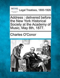 Cover image for Address: Delivered Before the New York Historical Society at the Academy of Music, May 8th, 1877.