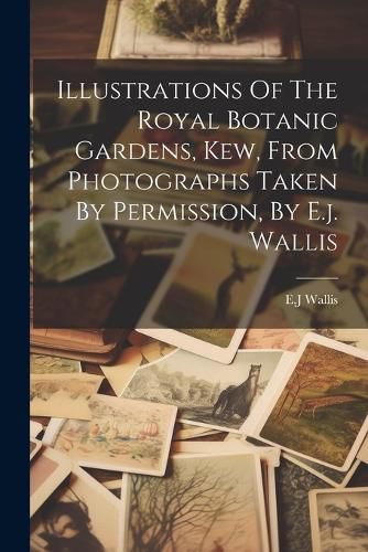 Cover image for Illustrations Of The Royal Botanic Gardens, Kew, From Photographs Taken By Permission, By E.j. Wallis