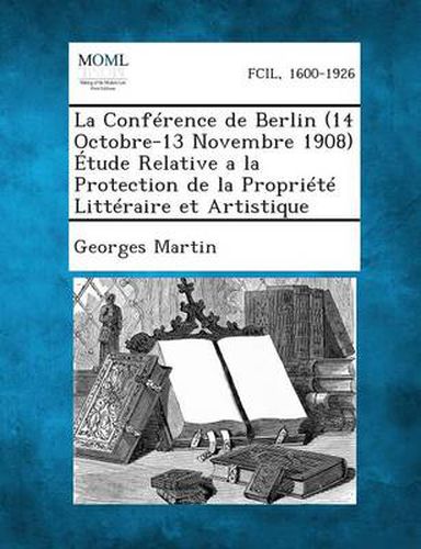 Cover image for La Conference de Berlin (14 Octobre-13 Novembre 1908) Etude Relative a la Protection de La Propriete Litteraire Et Artistique
