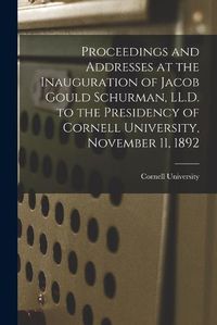 Cover image for Proceedings and Addresses at the Inauguration of Jacob Gould Schurman, LL.D. to the Presidency of Cornell University, November 11, 1892