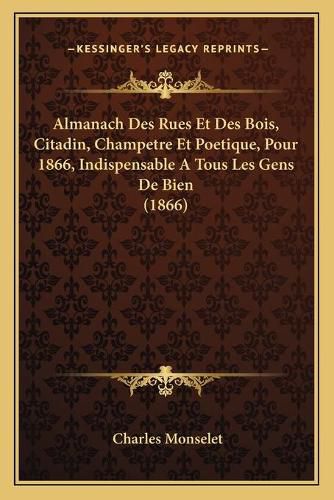 Almanach Des Rues Et Des Bois, Citadin, Champetre Et Poetique, Pour 1866, Indispensable a Tous Les Gens de Bien (1866)