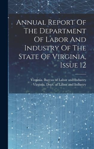 Cover image for Annual Report Of The Department Of Labor And Industry Of The State Of Virginia, Issue 12