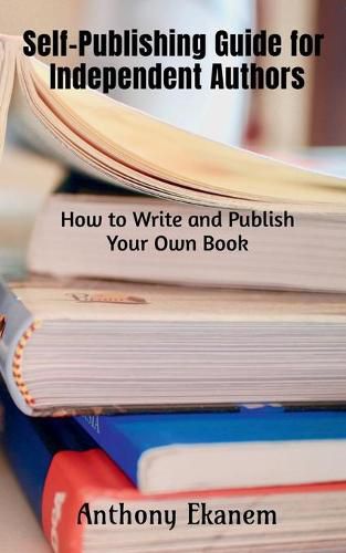 Self-Publishing Guide for Independent Authors: How to Write and Publish Your Own Book