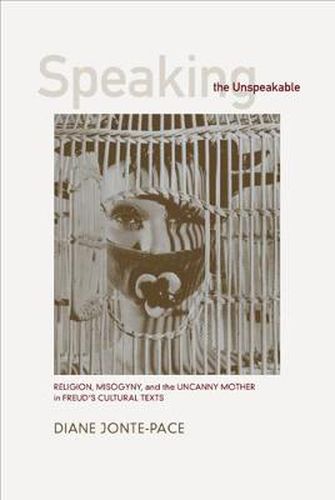 Cover image for Speaking the Unspeakable: Religion, Misogyny, and the Uncanny Mother in Freud's Cultural Texts