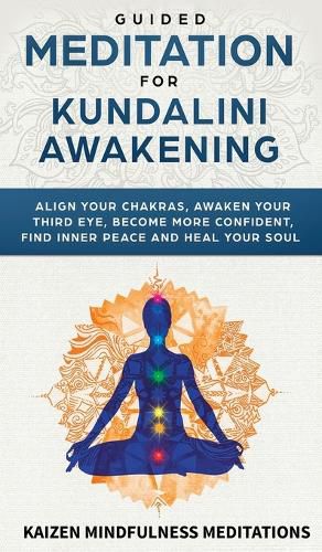 Cover image for Guided Meditation for Kundalini Awakening: Align Your Chakras, Awaken Your Third Eye, Become More Confident, Find Inner Peace, Develop Mindfulness, and Heal Your Soul