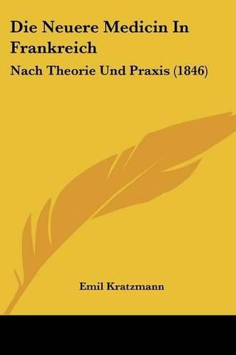 Cover image for Die Neuere Medicin in Frankreich: Nach Theorie Und Praxis (1846)