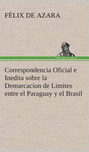 Cover image for Correspondencia Oficial e Inedita sobre la Demarcacion de Limites entre el Paraguay y el Brasil